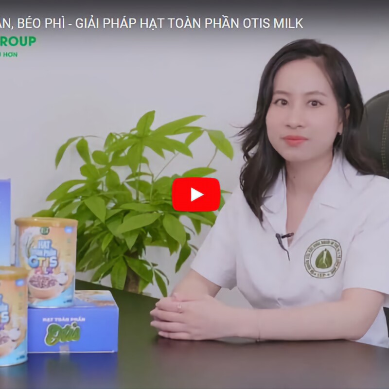 BỆNH LÝ THỪA CÂN, BÉO PHÌ - GIẢI PHÁP HẠT TOÀN PHẦN OTIS MILK