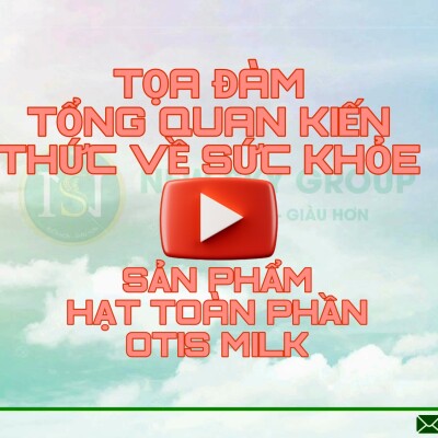 TOẠ ĐÀM TỔNG QUAN KIẾN THỨC VỀ SỨC KHOẺ - SẢN PHẨM HẠT TOÀN PHẦN OTISMILK